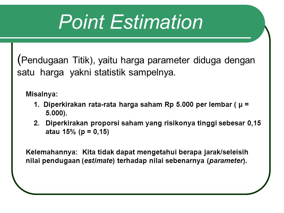 Point Estimation (Pendugaan Titik), yaitu harga parameter diduga dengan satu harga yakni statistik sampelnya.