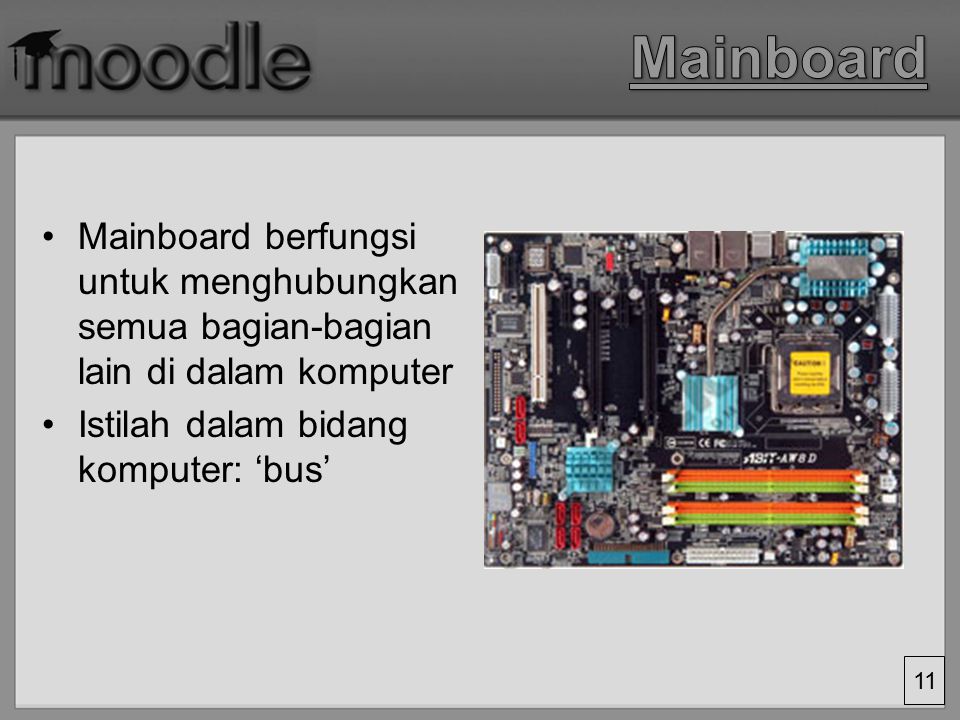 Mainboard Mainboard berfungsi untuk menghubungkan semua bagian-bagian lain di dalam komputer.