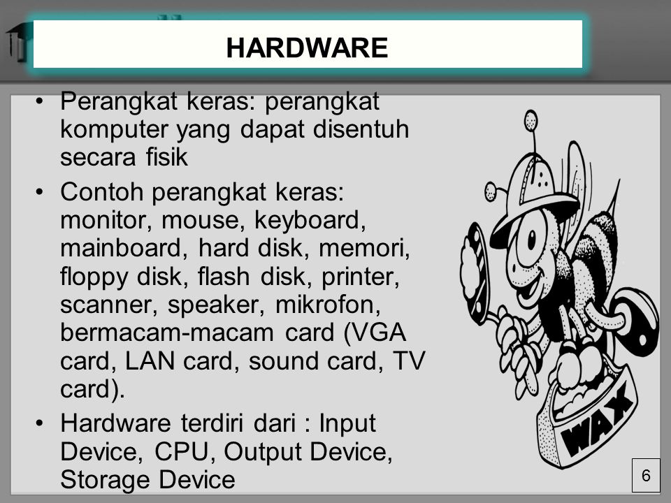 HARDWARE Perangkat keras: perangkat komputer yang dapat disentuh secara fisik.