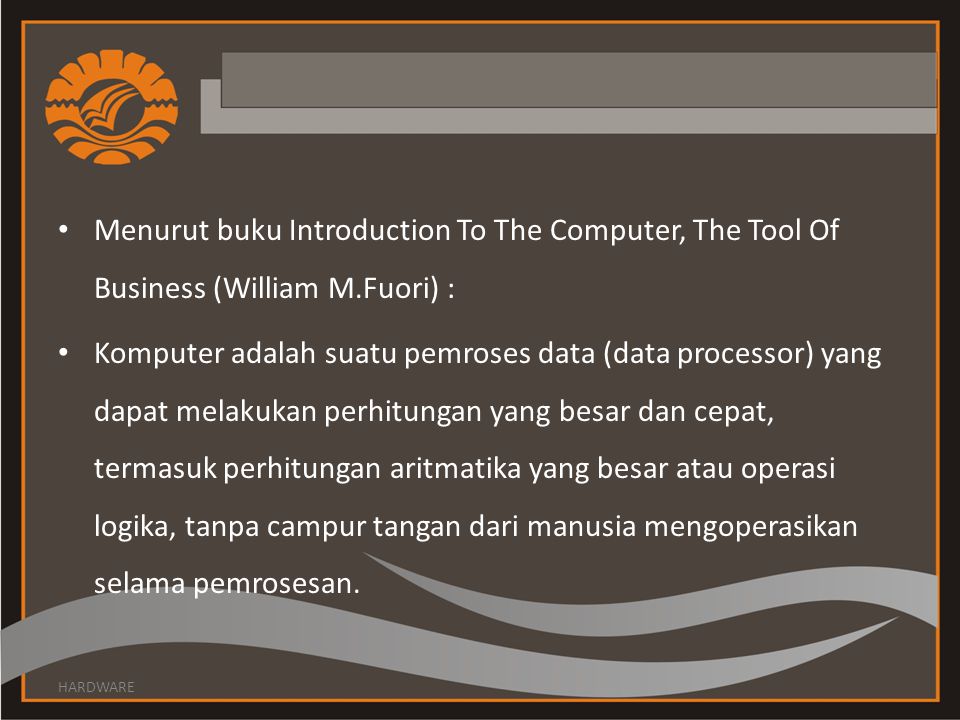 Menurut buku Introduction To The Computer, The Tool Of Business (William M.Fuori) :