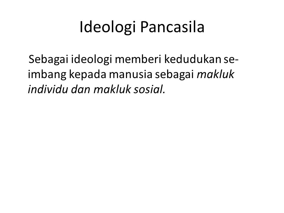 Ideologi Pancasila Sebagai ideologi memberi kedudukan se-imbang kepada manusia sebagai makluk individu dan makluk sosial.