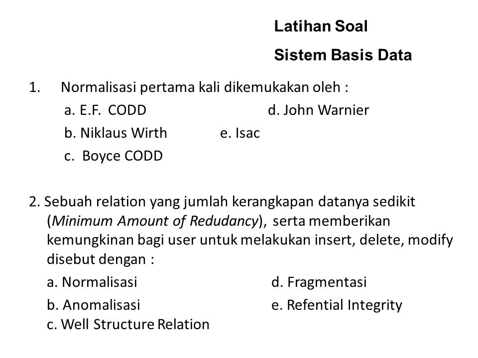 Latihan Soal Sistem Basis Data. Normalisasi pertama kali dikemukakan oleh : a. E.F. CODD d. John Warnier.