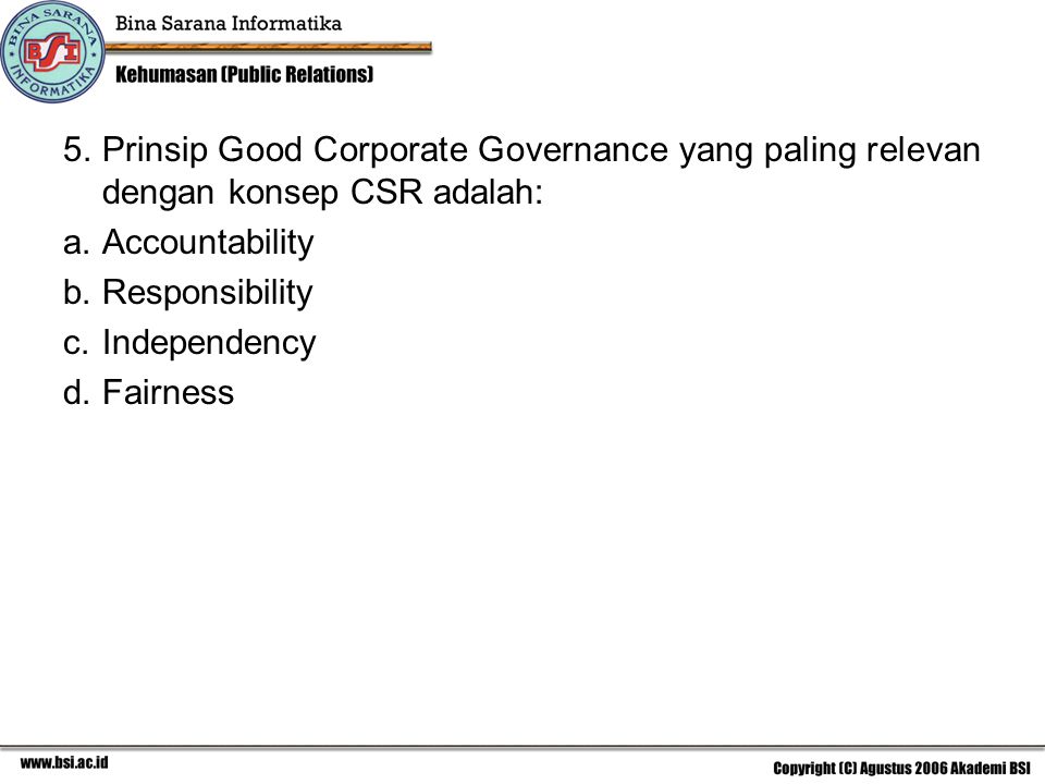 5. Prinsip Good Corporate Governance yang paling relevan dengan konsep CSR adalah: