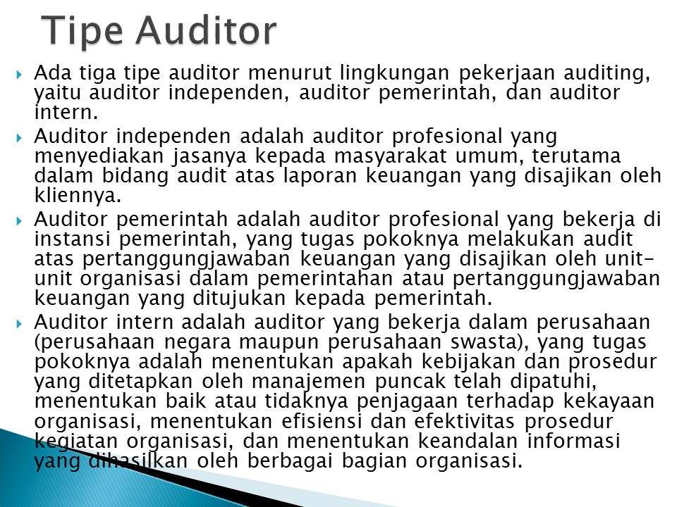 Tipe Auditor Ada tiga tipe auditor menurut lingkungan pekerjaan auditing, yaitu auditor independen, auditor pemerintah, dan auditor intern.