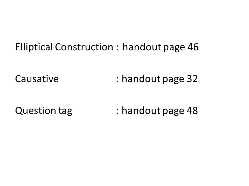 Elliptical Construction : handout page 46 Causative : handout page 32 Question tag : handout page 48