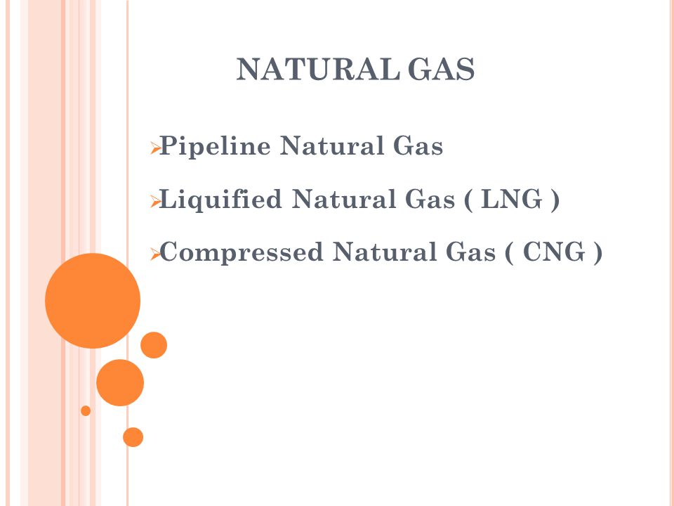 NATURAL GAS Pipeline Natural Gas Liquified Natural Gas ( LNG )