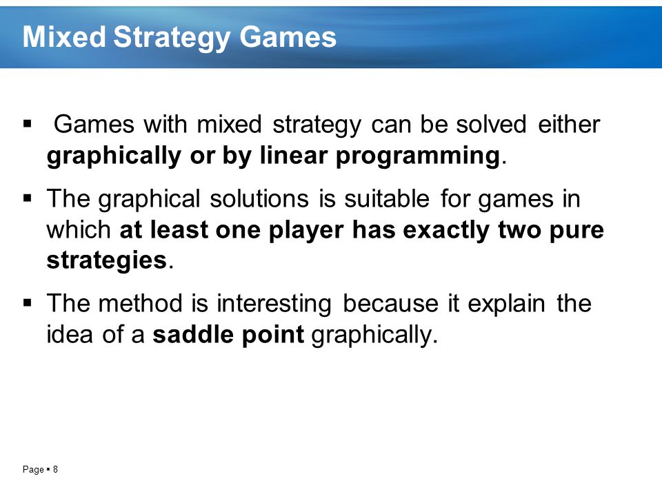 Mixed Strategy Games Games with mixed strategy can be solved either graphically or by linear programming.