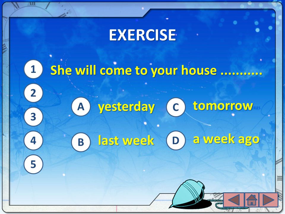 EXERCISE She will come to your house tomorrow yesterday