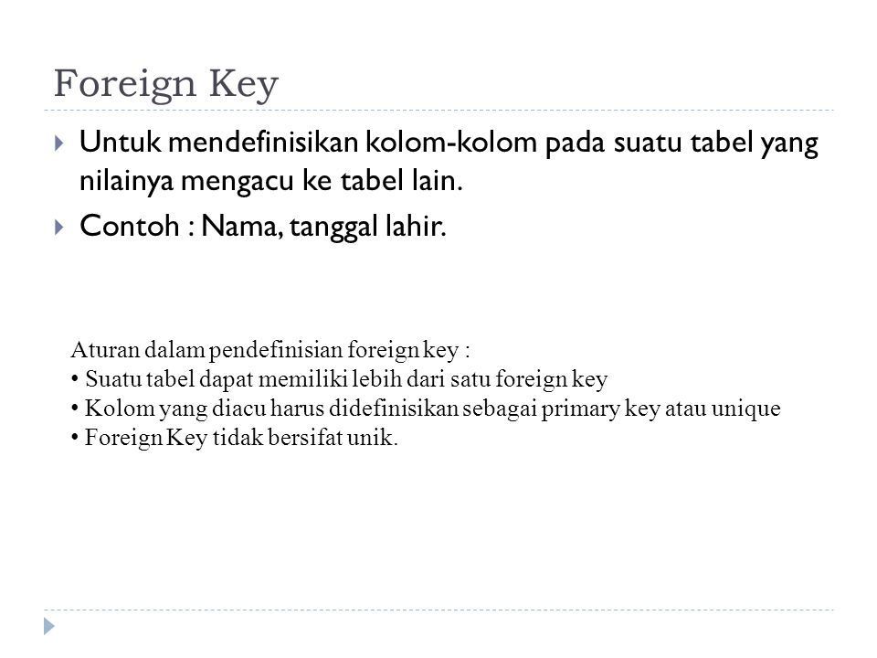 Foreign Key Untuk mendefinisikan kolom-kolom pada suatu tabel yang nilainya mengacu ke tabel lain.