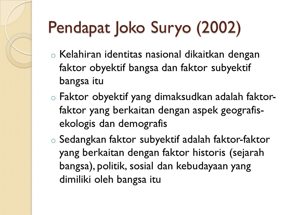 Pendapat Joko Suryo (2002) Kelahiran identitas nasional dikaitkan dengan faktor obyektif bangsa dan faktor subyektif bangsa itu.