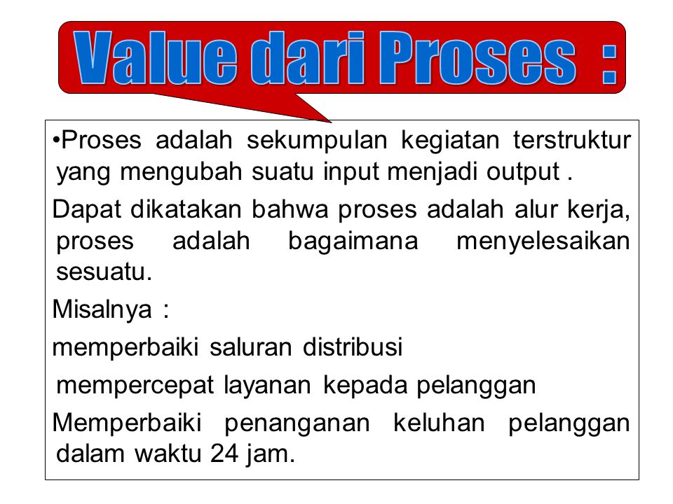 Value dari Proses : Proses adalah sekumpulan kegiatan terstruktur yang mengubah suatu input menjadi output .
