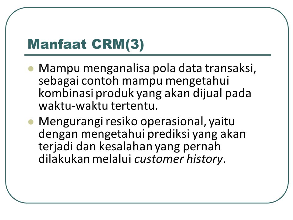 Manfaat CRM(3) Mampu menganalisa pola data transaksi, sebagai contoh mampu mengetahui kombinasi produk yang akan dijual pada waktu-waktu tertentu.