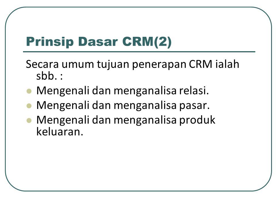 Prinsip Dasar CRM(2) Secara umum tujuan penerapan CRM ialah sbb. :