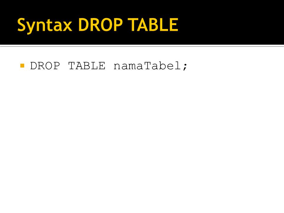 Syntax DROP TABLE DROP TABLE namaTabel;