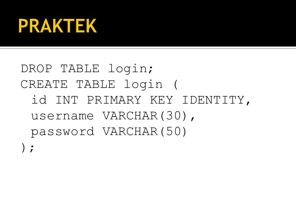PRAKTEK DROP TABLE login; CREATE TABLE login ( id INT PRIMARY KEY IDENTITY, username VARCHAR(30), password VARCHAR(50) );