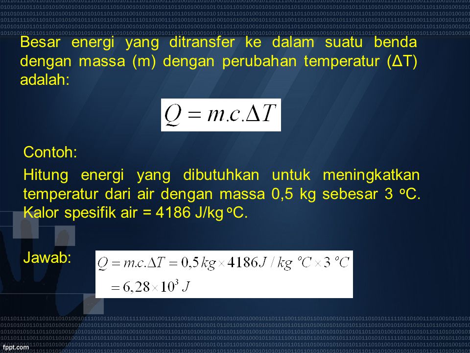 Besar energi yang ditransfer ke dalam suatu benda dengan massa (m) dengan perubahan temperatur (ΔT) adalah:
