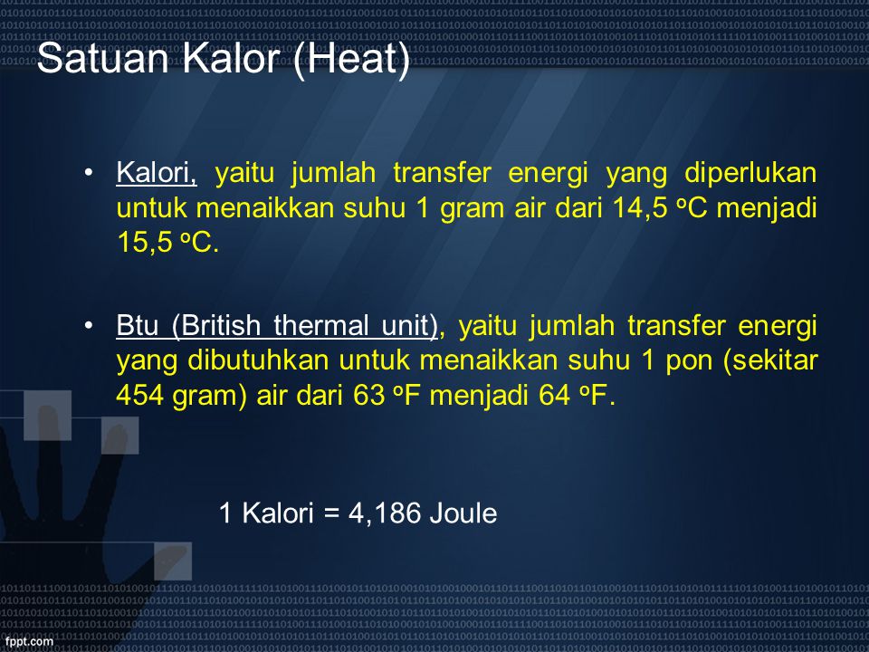 Satuan Kalor (Heat) Kalori, yaitu jumlah transfer energi yang diperlukan untuk menaikkan suhu 1 gram air dari 14,5 oC menjadi 15,5 oC.