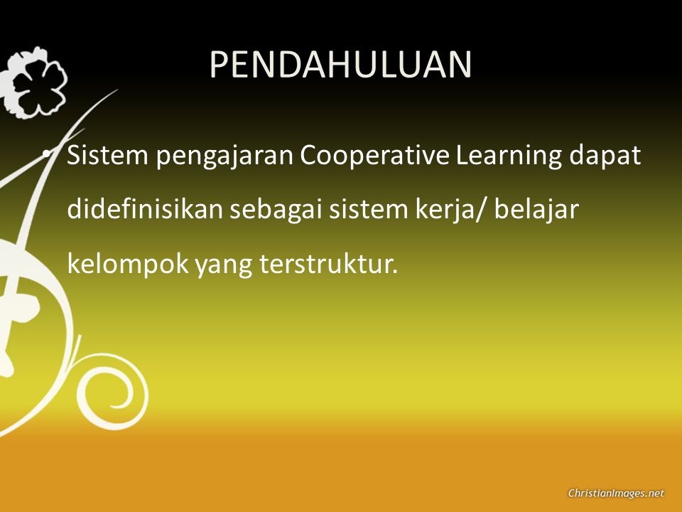 PENDAHULUAN Sistem pengajaran Cooperative Learning dapat didefinisikan sebagai sistem kerja/ belajar kelompok yang terstruktur.