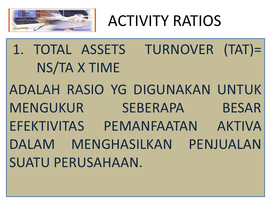 ACTIVITY RATIOS 1. TOTAL ASSETS TURNOVER (TAT)= NS/TA X TIME