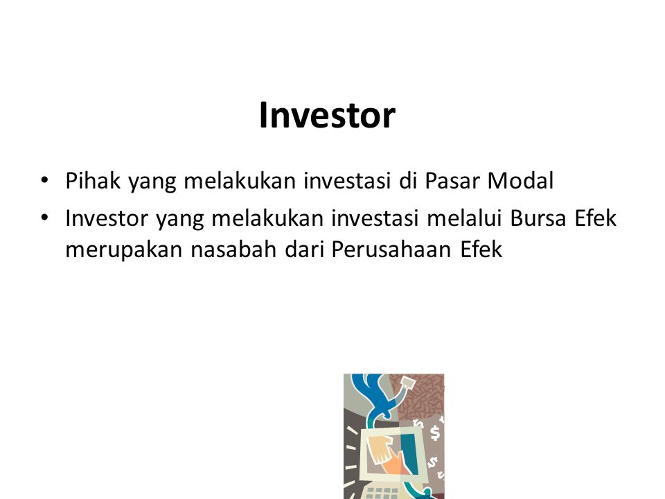 Investor Pihak yang melakukan investasi di Pasar Modal