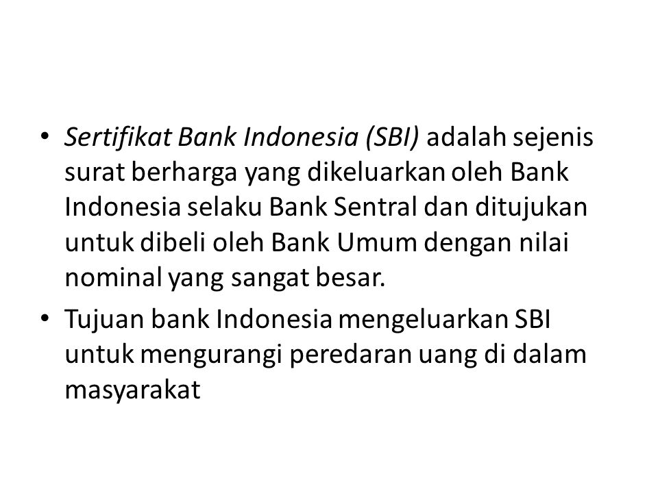Sertifikat Bank Indonesia (SBI) adalah sejenis surat berharga yang dikeluarkan oleh Bank Indonesia selaku Bank Sentral dan ditujukan untuk dibeli oleh Bank Umum dengan nilai nominal yang sangat besar.
