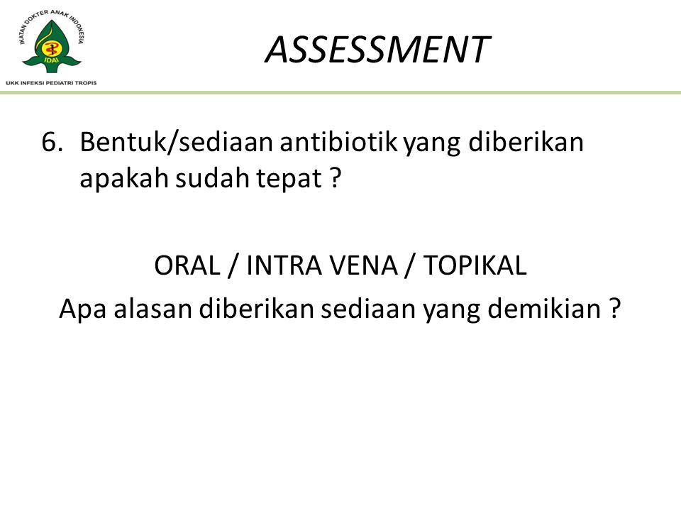 ASSESSMENT Bentuk/sediaan antibiotik yang diberikan apakah sudah tepat ORAL / INTRA VENA / TOPIKAL.