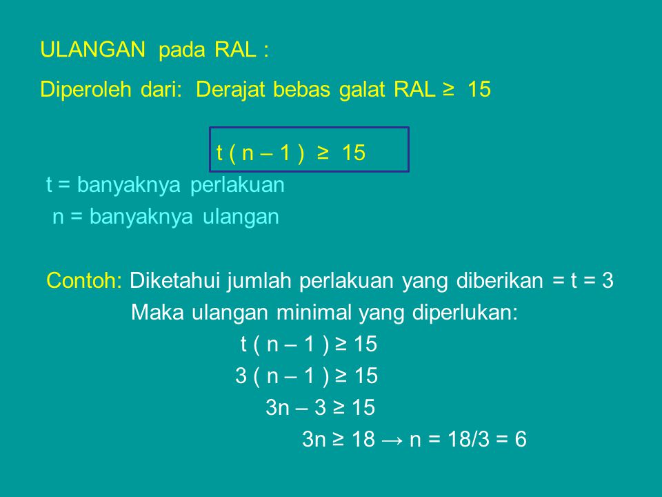 ULANGAN pada RAL : Diperoleh dari: Derajat bebas galat RAL ≥ 15. t ( n – 1 ) ≥ 15. t = banyaknya perlakuan.