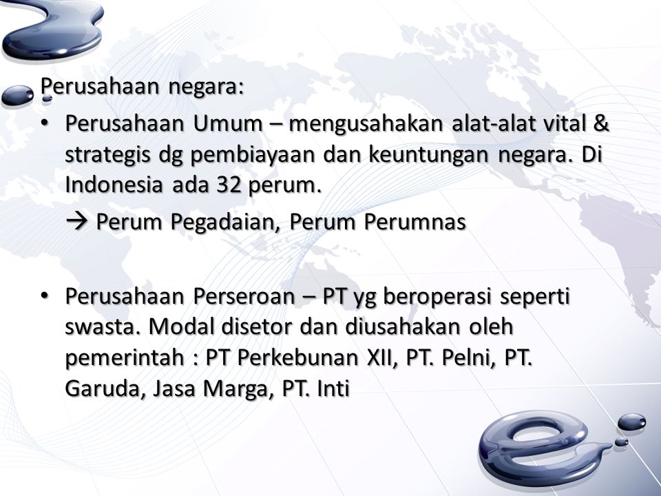 Perusahaan negara: Perusahaan Umum – mengusahakan alat-alat vital & strategis dg pembiayaan dan keuntungan negara. Di Indonesia ada 32 perum.