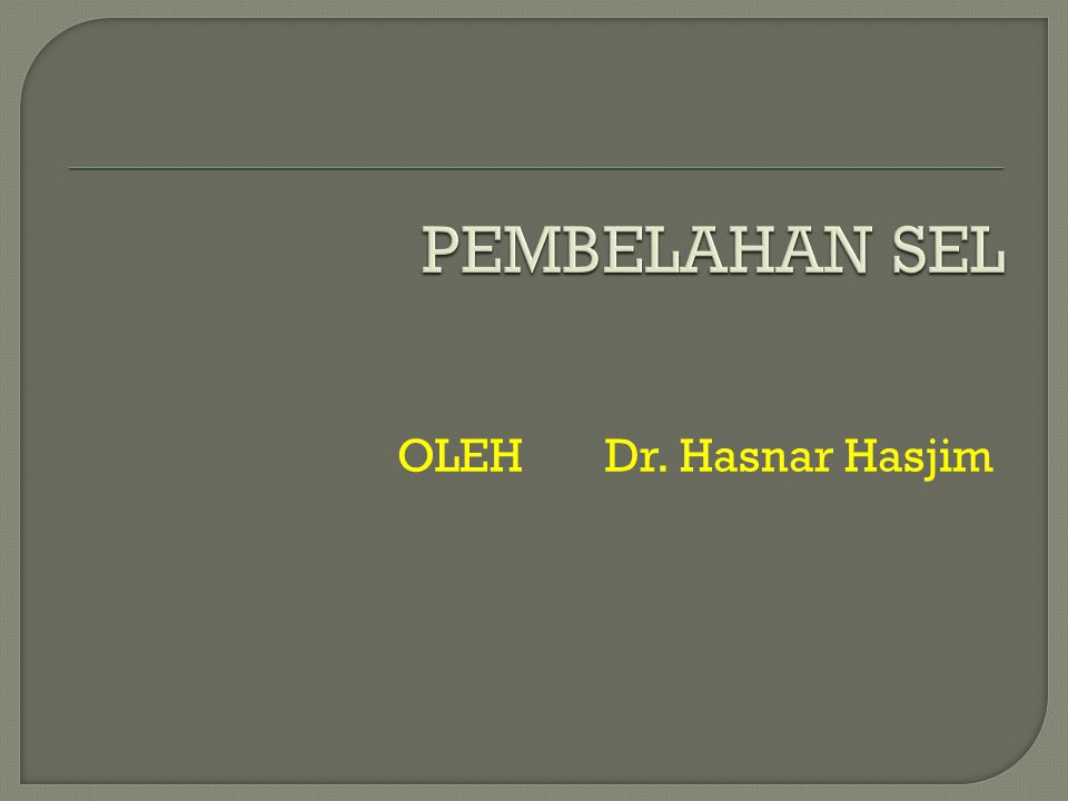 PEMBELAHAN SEL OLEH Dr. Hasnar Hasjim