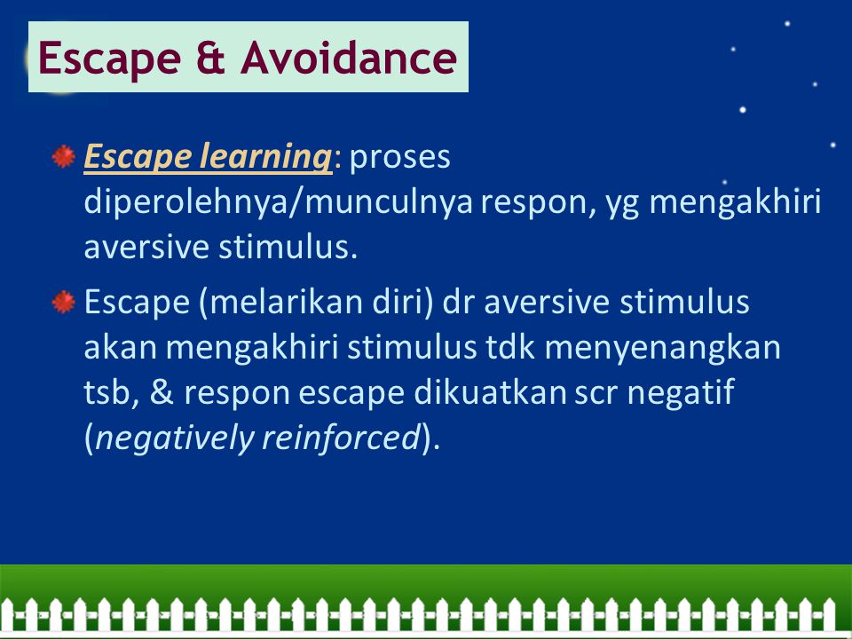 Escape & Avoidance Escape learning: proses diperolehnya/munculnya respon, yg mengakhiri aversive stimulus.