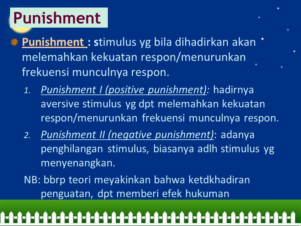 Punishment Punishment : stimulus yg bila dihadirkan akan melemahkan kekuatan respon/menurunkan frekuensi munculnya respon.