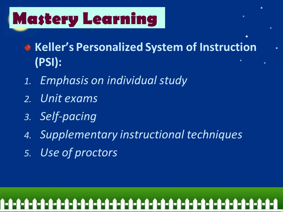 Mastery Learning Keller’s Personalized System of Instruction (PSI):