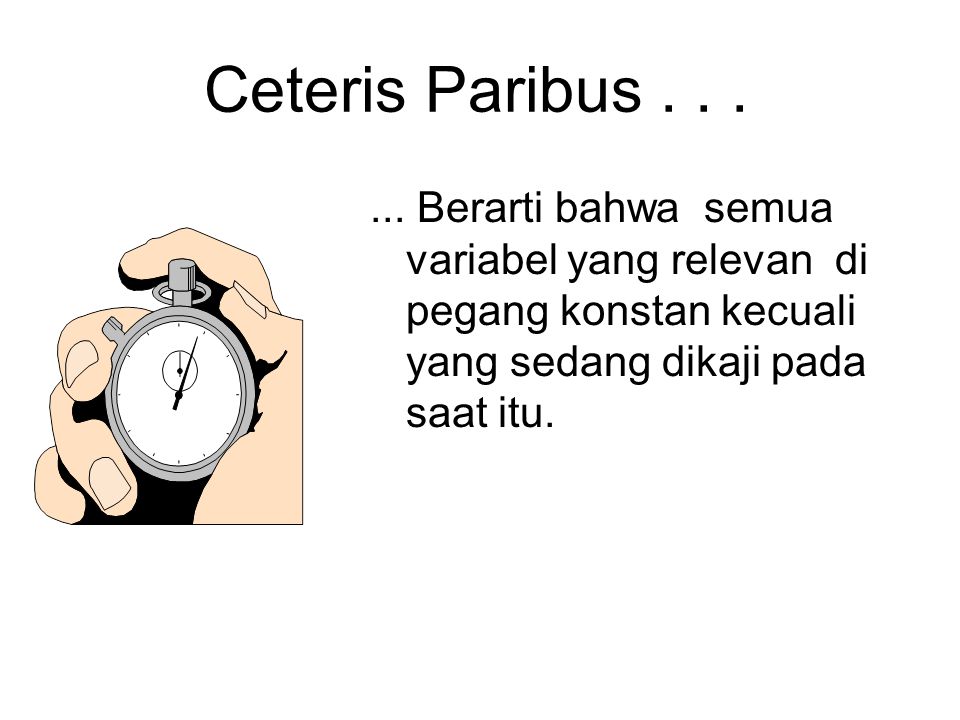 Ceteris Paribus Berarti bahwa semua variabel yang relevan di pegang konstan kecuali yang sedang dikaji pada saat itu.