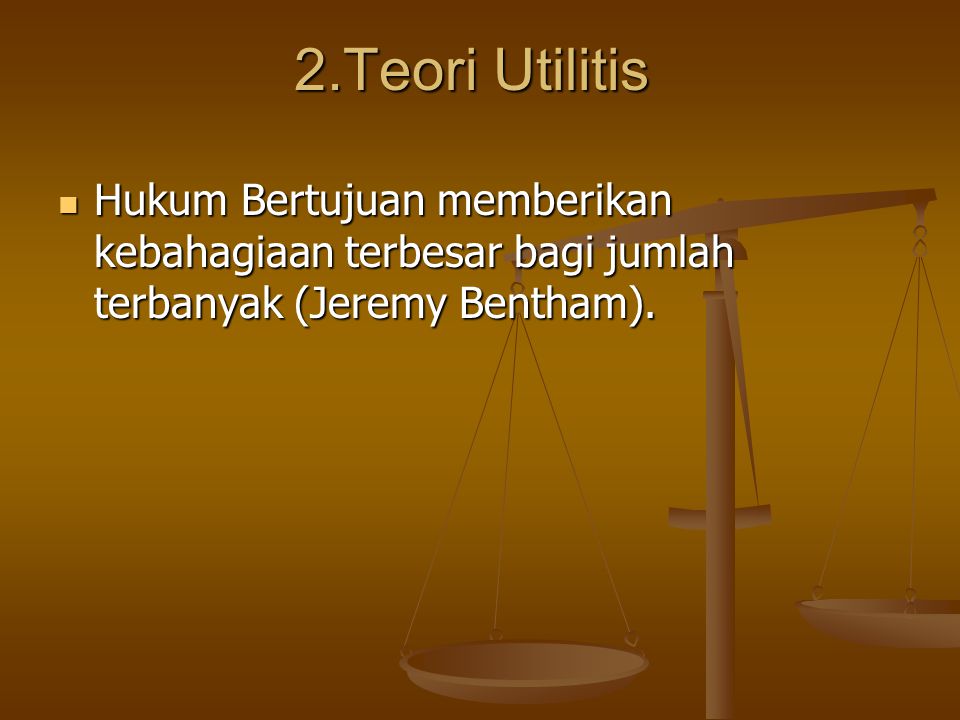 2.Teori Utilitis Hukum Bertujuan memberikan kebahagiaan terbesar bagi jumlah terbanyak (Jeremy Bentham).