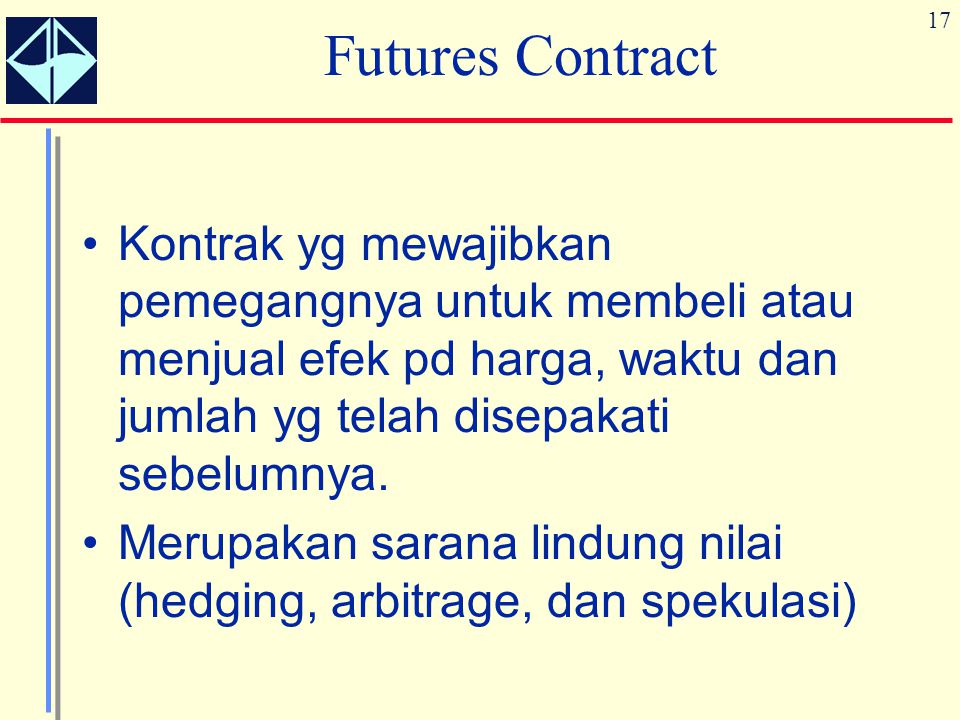 Futures Contract Kontrak yg mewajibkan pemegangnya untuk membeli atau menjual efek pd harga, waktu dan jumlah yg telah disepakati sebelumnya.