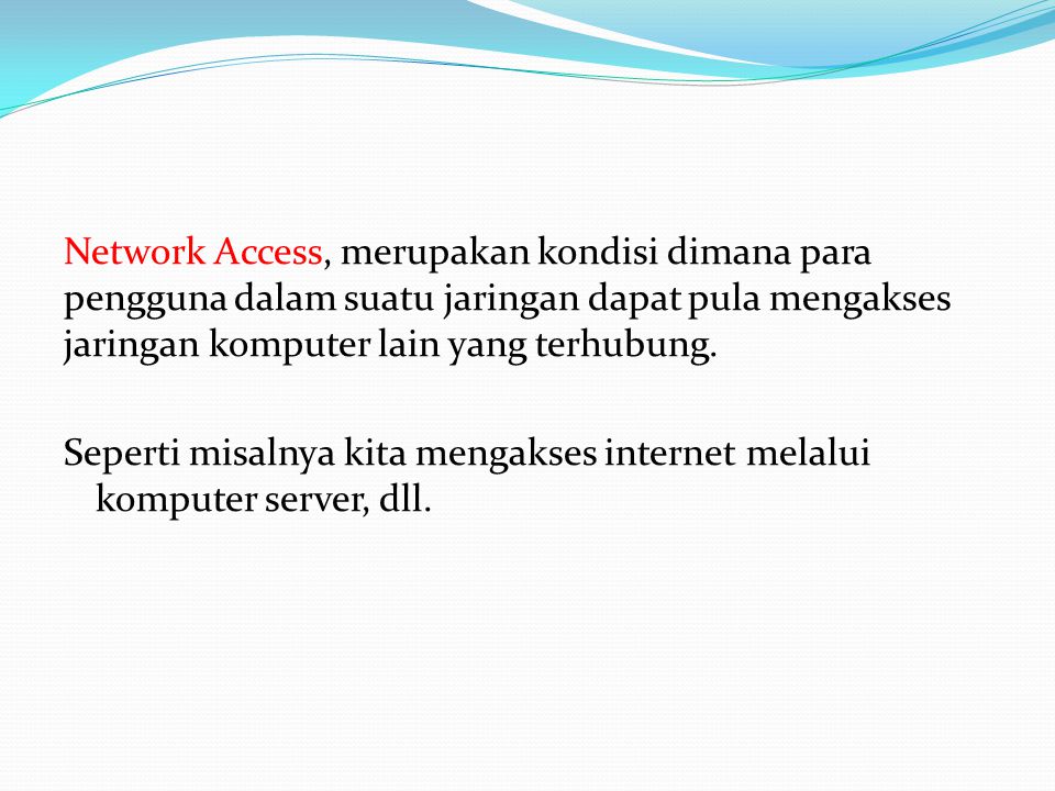 Network Access, merupakan kondisi dimana para pengguna dalam suatu jaringan dapat pula mengakses jaringan komputer lain yang terhubung.