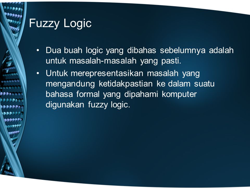 Fuzzy Logic Dua buah logic yang dibahas sebelumnya adalah untuk masalah-masalah yang pasti.