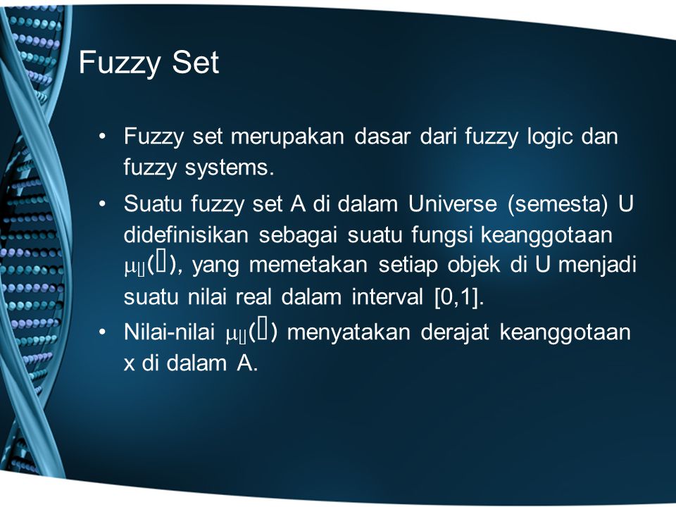 Fuzzy Set Fuzzy set merupakan dasar dari fuzzy logic dan fuzzy systems.