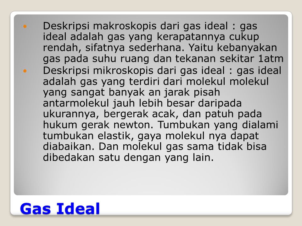 Deskripsi makroskopis dari gas ideal : gas ideal adalah gas yang kerapatannya cukup rendah, sifatnya sederhana. Yaitu kebanyakan gas pada suhu ruang dan tekanan sekitar 1atm