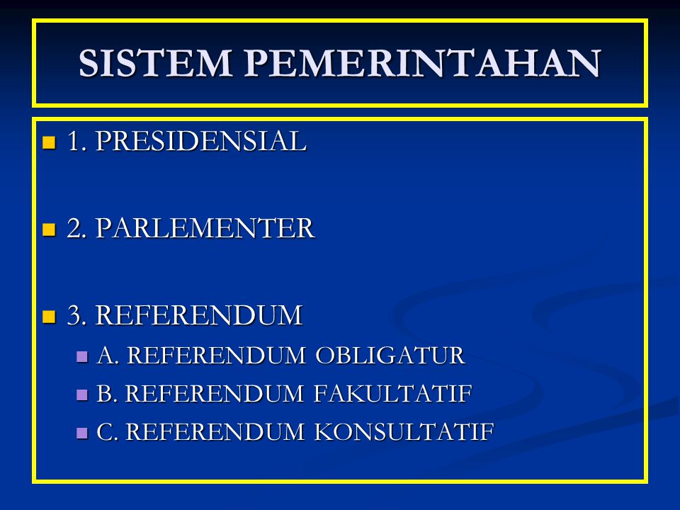 SISTEM PEMERINTAHAN 1. PRESIDENSIAL 2. PARLEMENTER 3. REFERENDUM