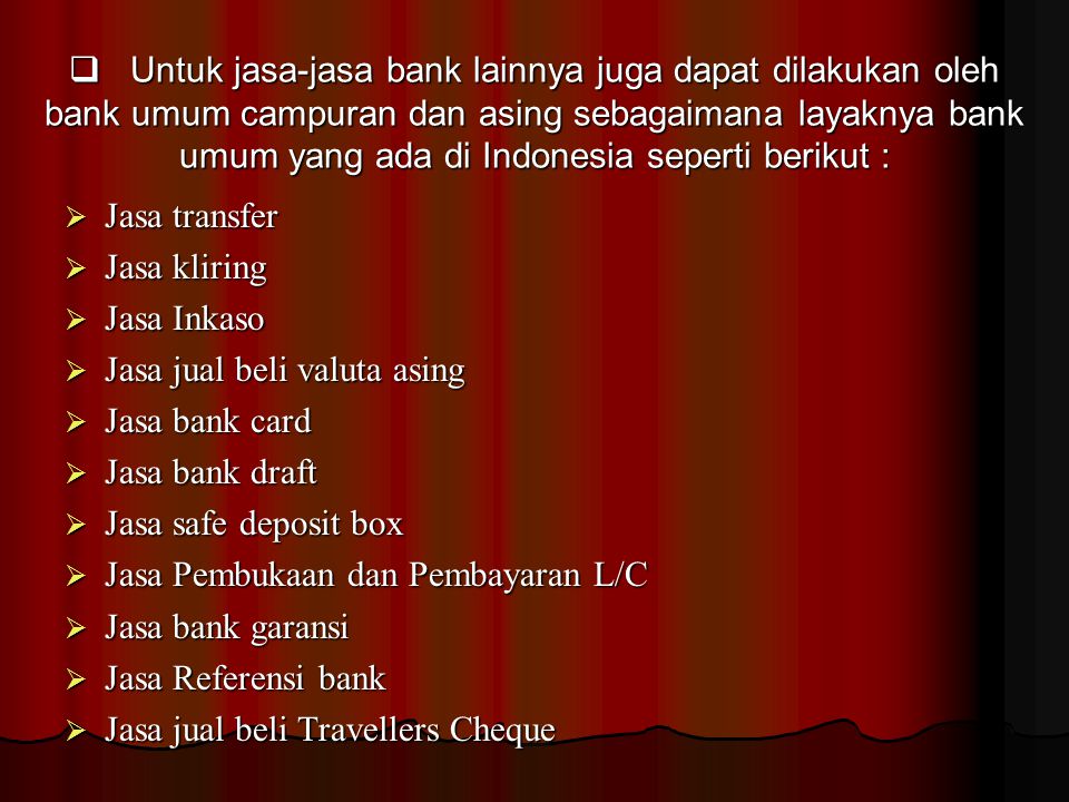 Untuk jasa-jasa bank lainnya juga dapat dilakukan oleh bank umum campuran dan asing sebagaimana layaknya bank umum yang ada di Indonesia seperti berikut :