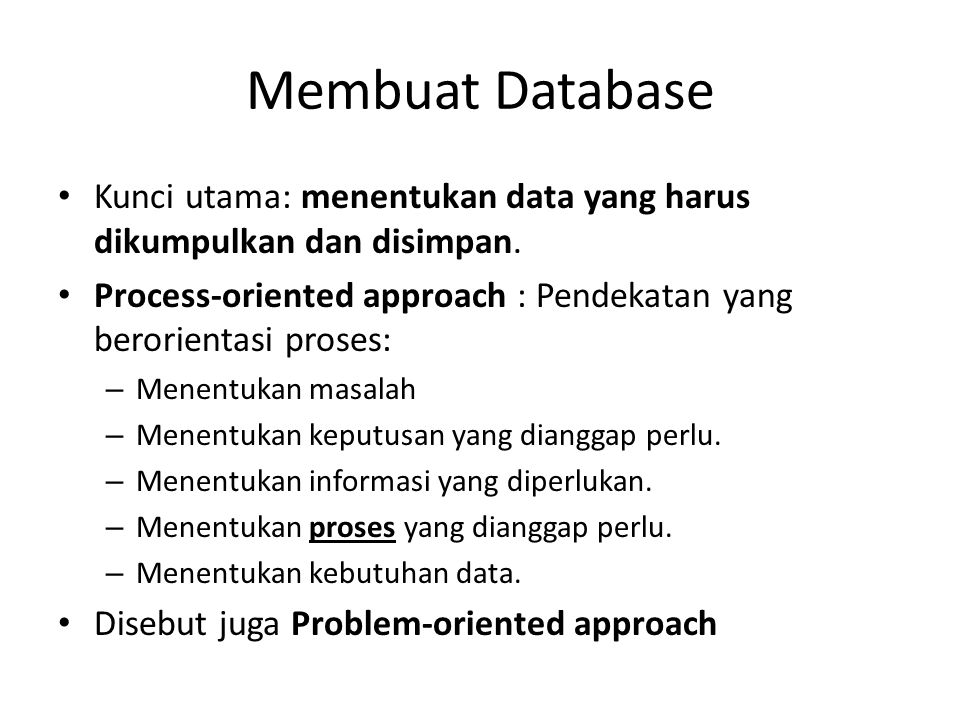 Membuat Database Kunci utama: menentukan data yang harus dikumpulkan dan disimpan. Process-oriented approach : Pendekatan yang berorientasi proses: