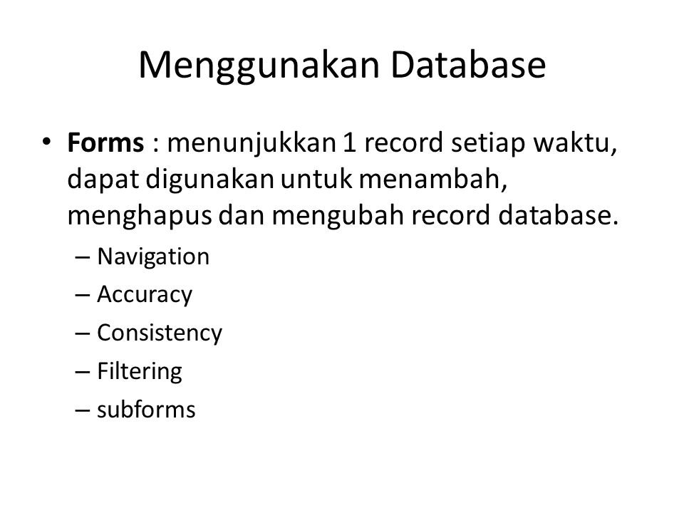 Menggunakan Database Forms : menunjukkan 1 record setiap waktu, dapat digunakan untuk menambah, menghapus dan mengubah record database.