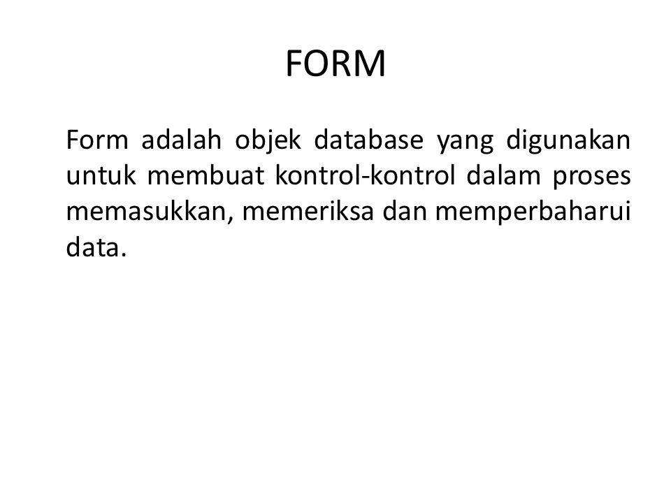 FORM Form adalah objek database yang digunakan untuk membuat kontrol-kontrol dalam proses memasukkan, memeriksa dan memperbaharui data.