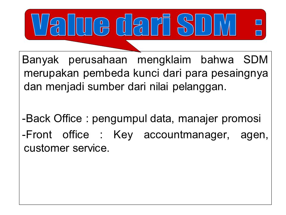 Value dari SDM : Banyak perusahaan mengklaim bahwa SDM merupakan pembeda kunci dari para pesaingnya dan menjadi sumber dari nilai pelanggan.
