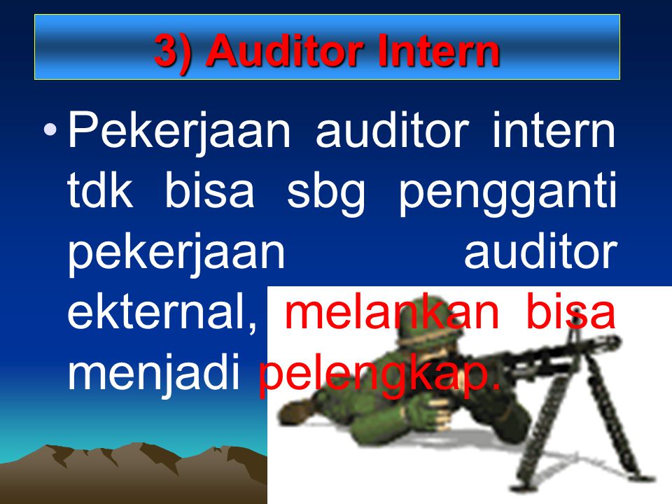 3) Auditor Intern Pekerjaan auditor intern tdk bisa sbg pengganti pekerjaan auditor ekternal, melankan bisa menjadi pelengkap.