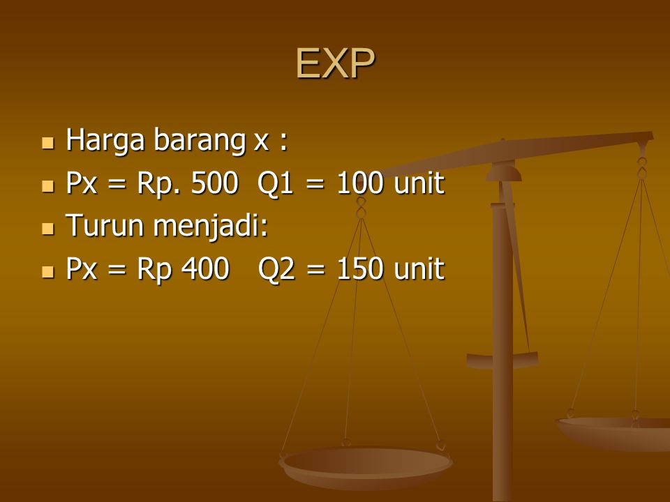 EXP Harga barang x : Px = Rp. 500 Q1 = 100 unit Turun menjadi: