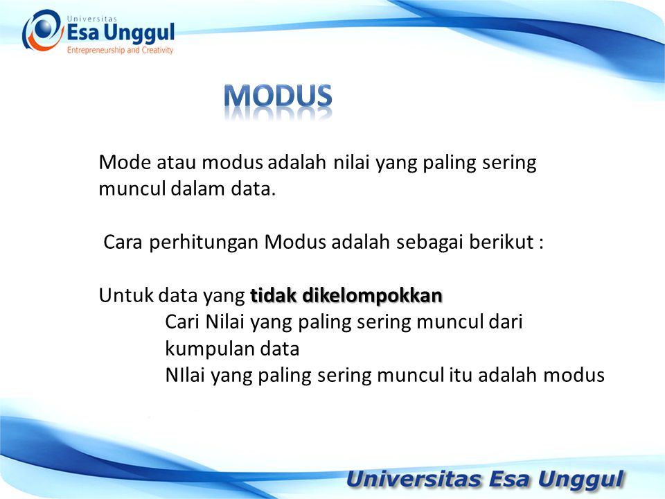 modus Mode atau modus adalah nilai yang paling sering muncul dalam data. Cara perhitungan Modus adalah sebagai berikut :