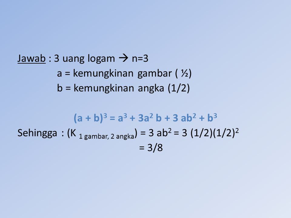 Jawab : 3 uang logam  n=3 a = kemungkinan gambar ( ½) b = kemungkinan angka (1/2) (a + b)3 = a3 + 3a2 b + 3 ab2 + b3.