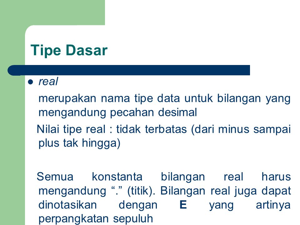 Tipe Dasar real. merupakan nama tipe data untuk bilangan yang mengandung pecahan desimal.
